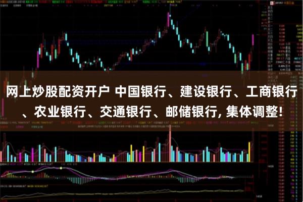 网上炒股配资开户 中国银行、建设银行、工商银行、农业银行、交通银行、邮储银行, 集体调整!