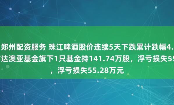 郑州配资服务 珠江啤酒股价连续5天下跌累计跌幅4.03%，信达澳亚基金旗下1只基金持141.74万股，浮亏损失55.28万元