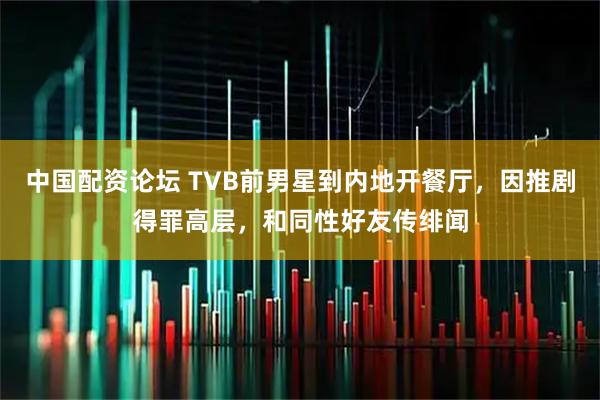 中国配资论坛 TVB前男星到内地开餐厅,因推剧得罪高层,和同性好友传绯闻