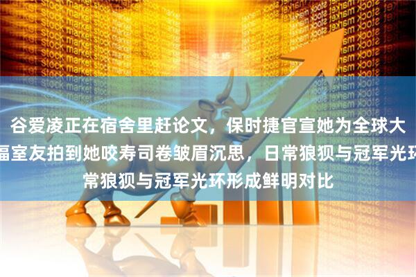谷爱凌正在宿舍里赶论文，保时捷官宣她为全球大使同日，斯坦福室友拍到她咬寿司卷皱眉沉思，日常狼狈与冠军光环形成鲜明对比