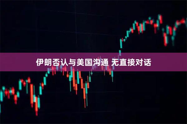 伊朗否认与美国沟通 无直接对话