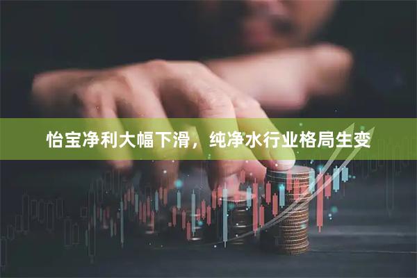 怡宝净利大幅下滑，纯净水行业格局生变