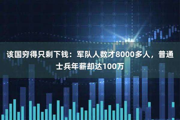 该国穷得只剩下钱:军队人数才8000多人,普通士兵年薪却达100万