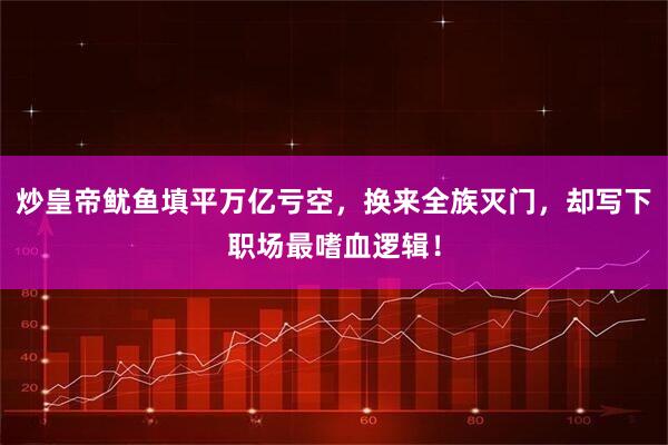 炒皇帝鱿鱼填平万亿亏空，换来全族灭门，却写下职场最嗜血逻辑！