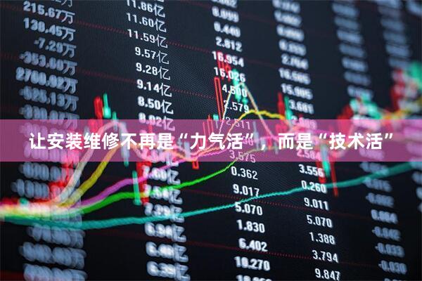 让安装维修不再是“力气活”，而是“技术活”