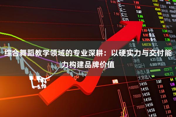 综合舞蹈教学领域的专业深耕:以硬实力与交付能力构建品牌价值