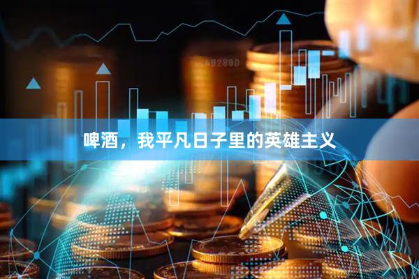啤酒，我平凡日子里的英雄主义