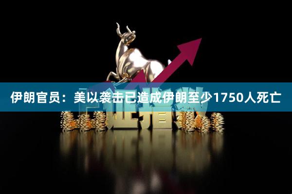 伊朗官员：美以袭击已造成伊朗至少1750人死亡