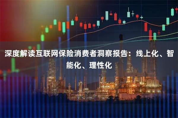 深度解读互联网保险消费者洞察报告:线上化、智能化、理性化